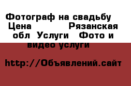 Фотограф на свадьбу  › Цена ­ 1 500 - Рязанская обл. Услуги » Фото и видео услуги   